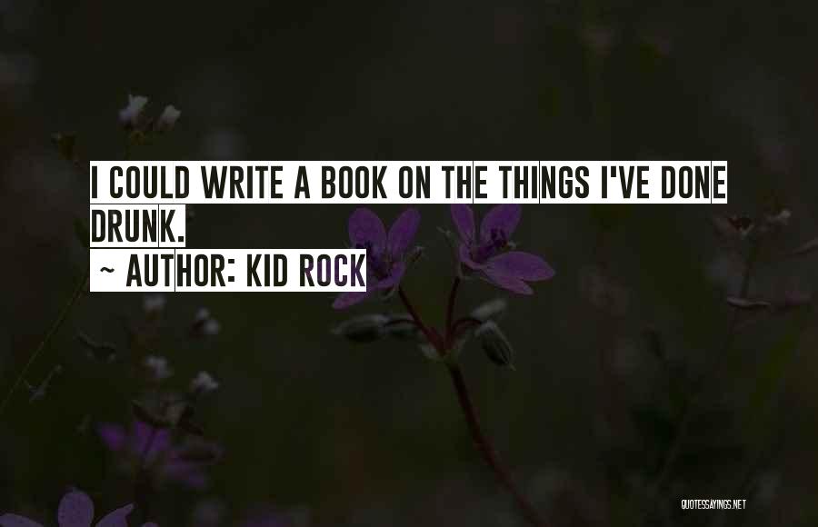Kid Rock Quotes: I Could Write A Book On The Things I've Done Drunk.
