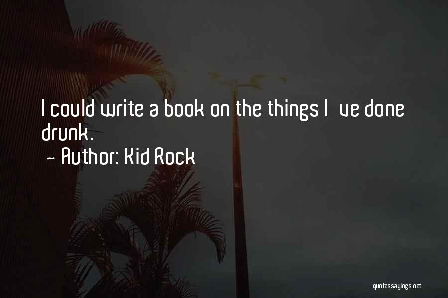 Kid Rock Quotes: I Could Write A Book On The Things I've Done Drunk.