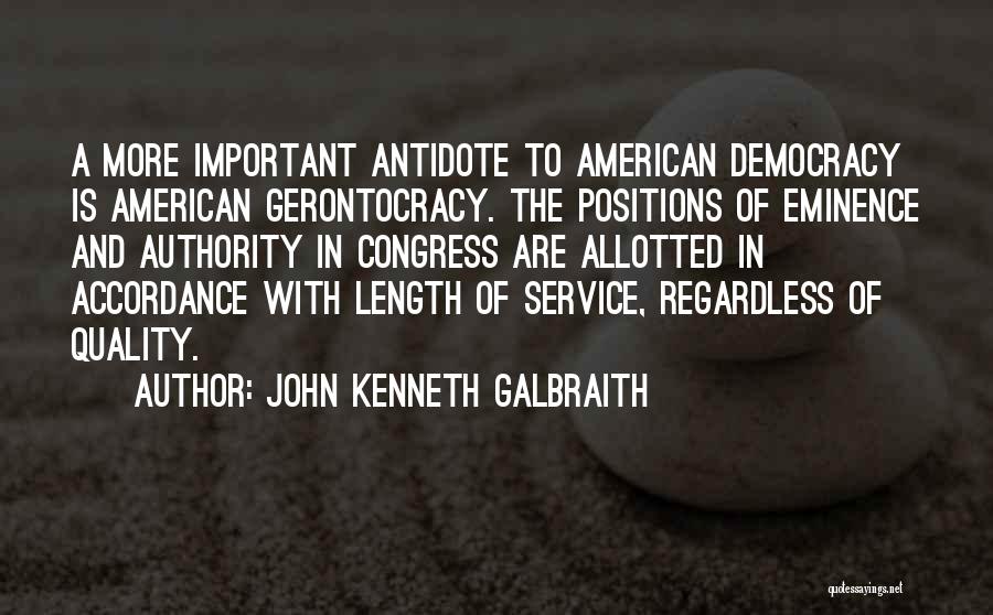 John Kenneth Galbraith Quotes: A More Important Antidote To American Democracy Is American Gerontocracy. The Positions Of Eminence And Authority In Congress Are Allotted