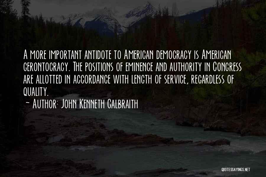 John Kenneth Galbraith Quotes: A More Important Antidote To American Democracy Is American Gerontocracy. The Positions Of Eminence And Authority In Congress Are Allotted