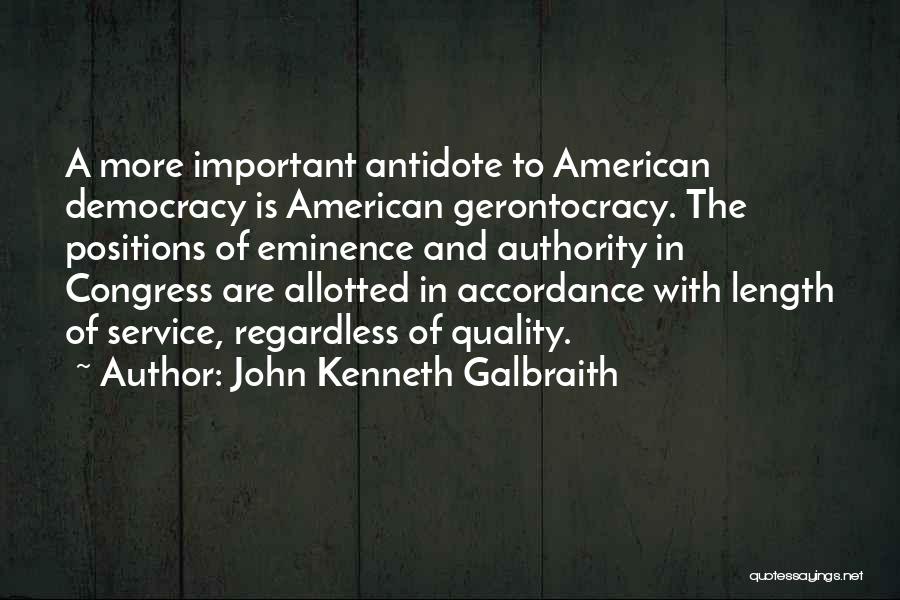 John Kenneth Galbraith Quotes: A More Important Antidote To American Democracy Is American Gerontocracy. The Positions Of Eminence And Authority In Congress Are Allotted