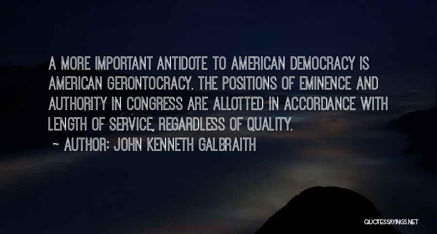 John Kenneth Galbraith Quotes: A More Important Antidote To American Democracy Is American Gerontocracy. The Positions Of Eminence And Authority In Congress Are Allotted