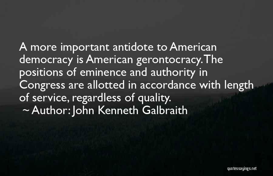 John Kenneth Galbraith Quotes: A More Important Antidote To American Democracy Is American Gerontocracy. The Positions Of Eminence And Authority In Congress Are Allotted