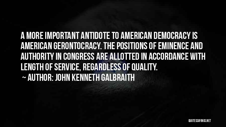 John Kenneth Galbraith Quotes: A More Important Antidote To American Democracy Is American Gerontocracy. The Positions Of Eminence And Authority In Congress Are Allotted