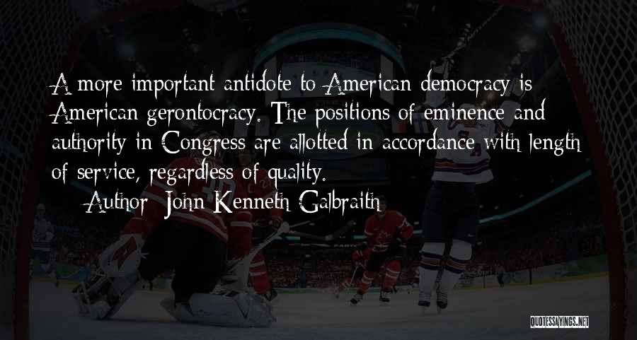 John Kenneth Galbraith Quotes: A More Important Antidote To American Democracy Is American Gerontocracy. The Positions Of Eminence And Authority In Congress Are Allotted