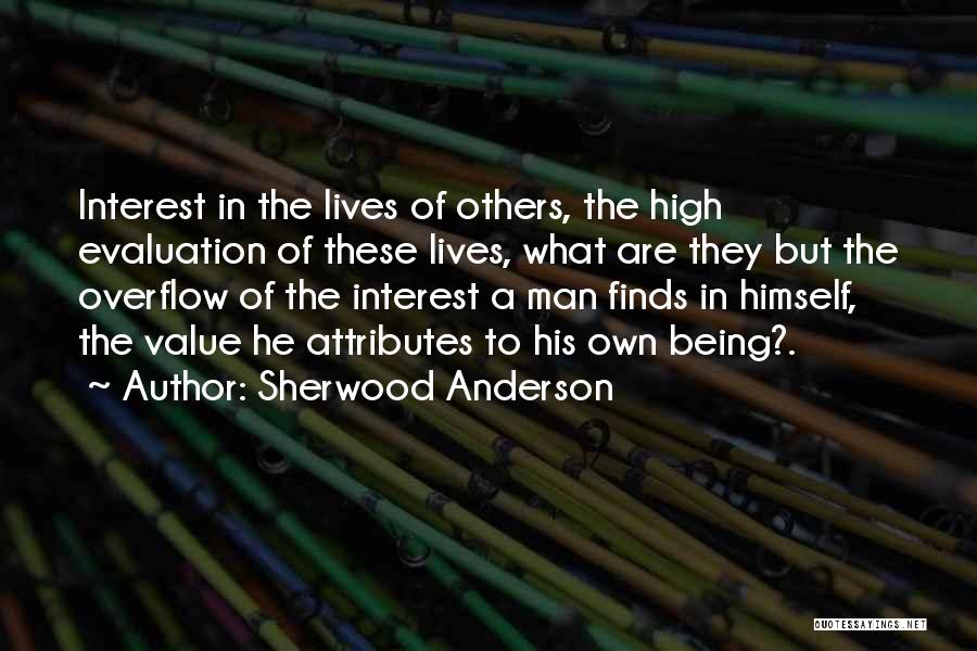 Sherwood Anderson Quotes: Interest In The Lives Of Others, The High Evaluation Of These Lives, What Are They But The Overflow Of The