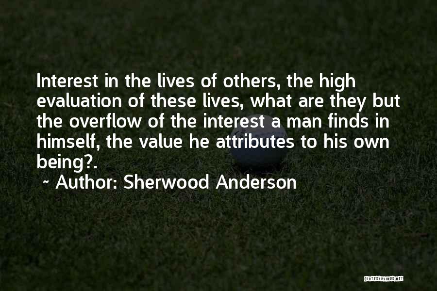 Sherwood Anderson Quotes: Interest In The Lives Of Others, The High Evaluation Of These Lives, What Are They But The Overflow Of The