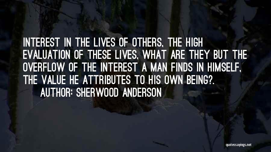 Sherwood Anderson Quotes: Interest In The Lives Of Others, The High Evaluation Of These Lives, What Are They But The Overflow Of The