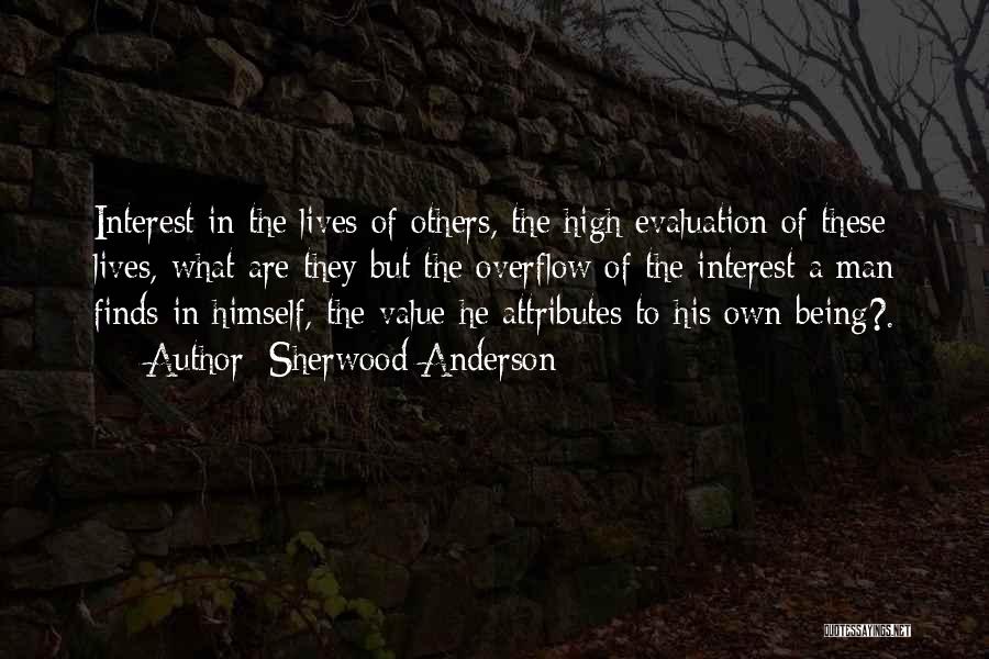 Sherwood Anderson Quotes: Interest In The Lives Of Others, The High Evaluation Of These Lives, What Are They But The Overflow Of The