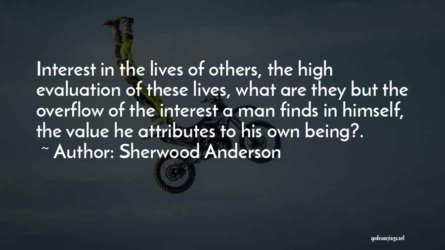 Sherwood Anderson Quotes: Interest In The Lives Of Others, The High Evaluation Of These Lives, What Are They But The Overflow Of The