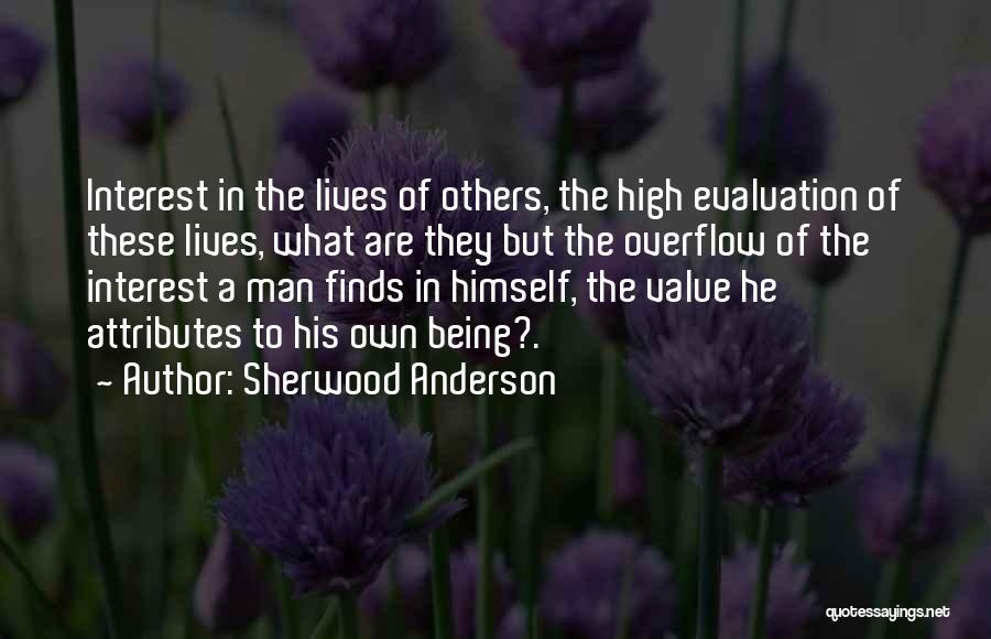 Sherwood Anderson Quotes: Interest In The Lives Of Others, The High Evaluation Of These Lives, What Are They But The Overflow Of The