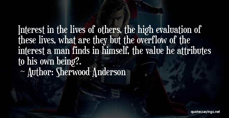 Sherwood Anderson Quotes: Interest In The Lives Of Others, The High Evaluation Of These Lives, What Are They But The Overflow Of The
