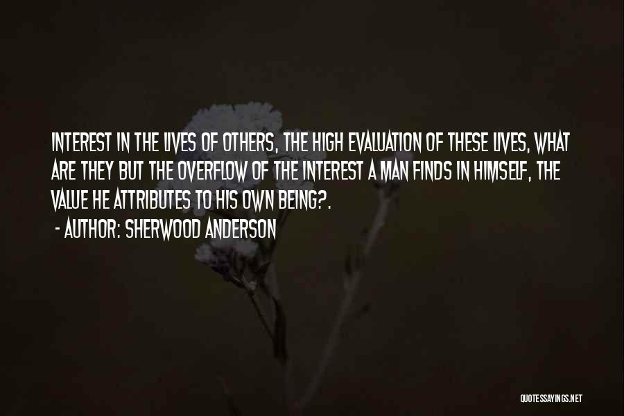 Sherwood Anderson Quotes: Interest In The Lives Of Others, The High Evaluation Of These Lives, What Are They But The Overflow Of The