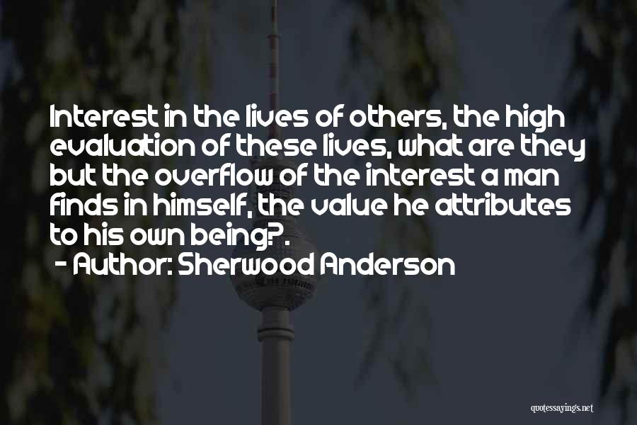 Sherwood Anderson Quotes: Interest In The Lives Of Others, The High Evaluation Of These Lives, What Are They But The Overflow Of The