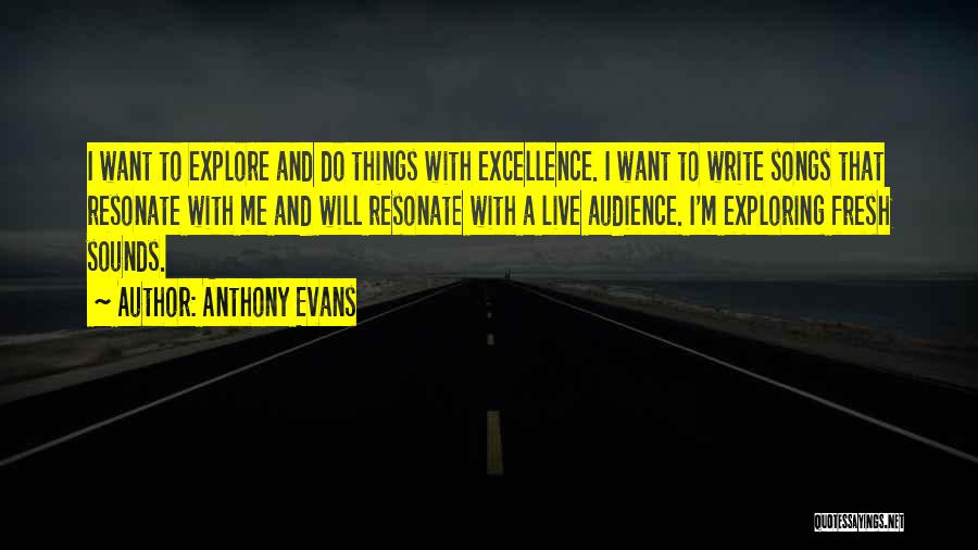 Anthony Evans Quotes: I Want To Explore And Do Things With Excellence. I Want To Write Songs That Resonate With Me And Will