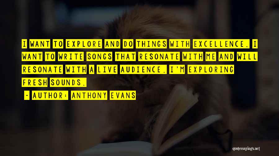 Anthony Evans Quotes: I Want To Explore And Do Things With Excellence. I Want To Write Songs That Resonate With Me And Will