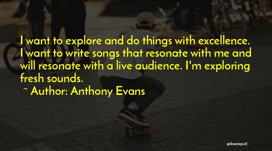 Anthony Evans Quotes: I Want To Explore And Do Things With Excellence. I Want To Write Songs That Resonate With Me And Will