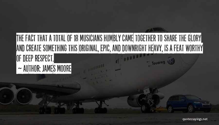 James Moore Quotes: The Fact That A Total Of 18 Musicians Humbly Came Together To Share The Glory And Create Something This Original,