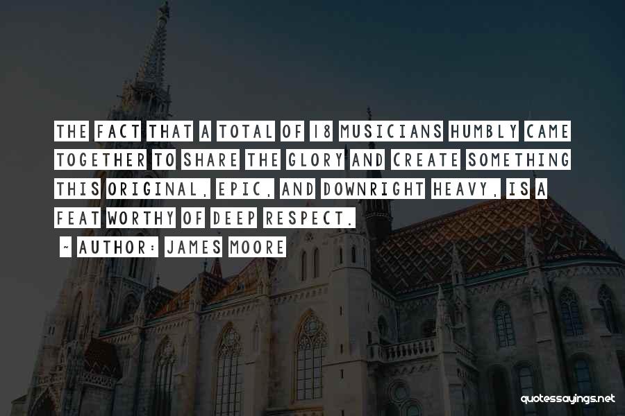 James Moore Quotes: The Fact That A Total Of 18 Musicians Humbly Came Together To Share The Glory And Create Something This Original,