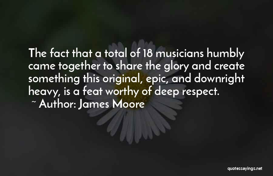 James Moore Quotes: The Fact That A Total Of 18 Musicians Humbly Came Together To Share The Glory And Create Something This Original,