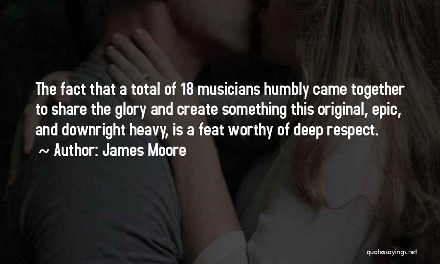 James Moore Quotes: The Fact That A Total Of 18 Musicians Humbly Came Together To Share The Glory And Create Something This Original,