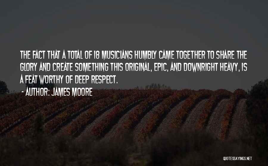 James Moore Quotes: The Fact That A Total Of 18 Musicians Humbly Came Together To Share The Glory And Create Something This Original,