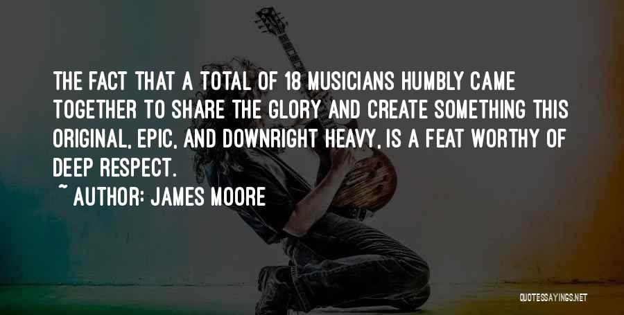 James Moore Quotes: The Fact That A Total Of 18 Musicians Humbly Came Together To Share The Glory And Create Something This Original,