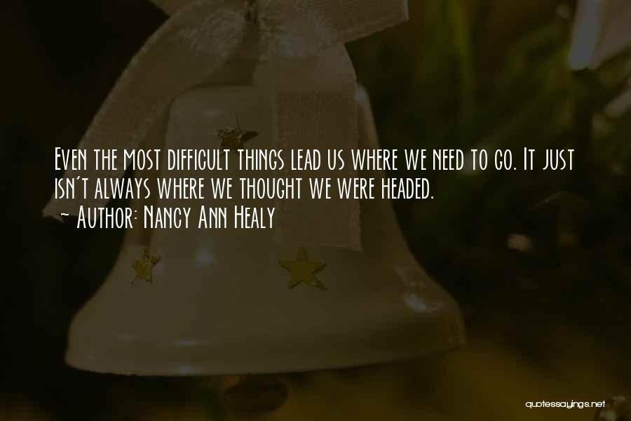 Nancy Ann Healy Quotes: Even The Most Difficult Things Lead Us Where We Need To Go. It Just Isn't Always Where We Thought We