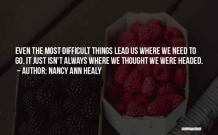 Nancy Ann Healy Quotes: Even The Most Difficult Things Lead Us Where We Need To Go. It Just Isn't Always Where We Thought We