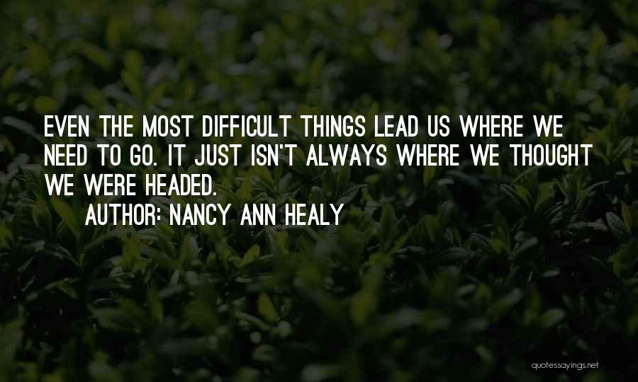 Nancy Ann Healy Quotes: Even The Most Difficult Things Lead Us Where We Need To Go. It Just Isn't Always Where We Thought We