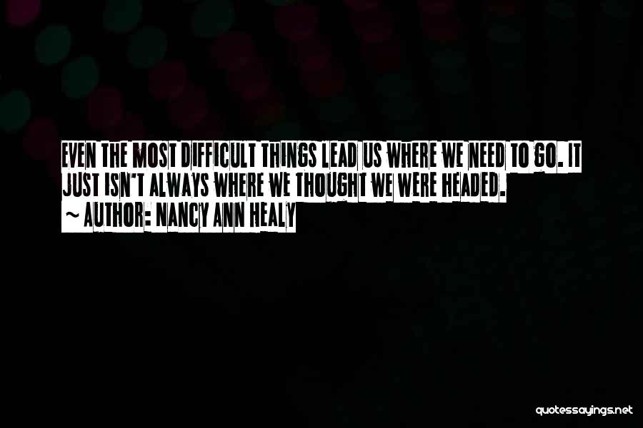 Nancy Ann Healy Quotes: Even The Most Difficult Things Lead Us Where We Need To Go. It Just Isn't Always Where We Thought We