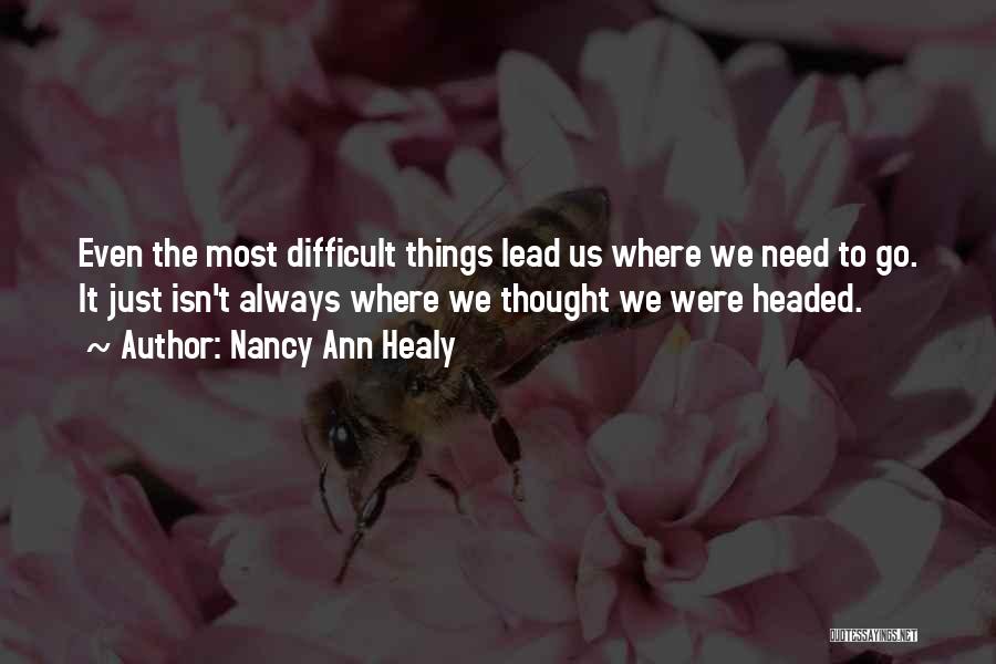 Nancy Ann Healy Quotes: Even The Most Difficult Things Lead Us Where We Need To Go. It Just Isn't Always Where We Thought We