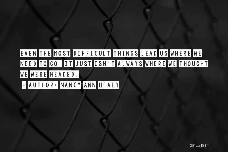 Nancy Ann Healy Quotes: Even The Most Difficult Things Lead Us Where We Need To Go. It Just Isn't Always Where We Thought We