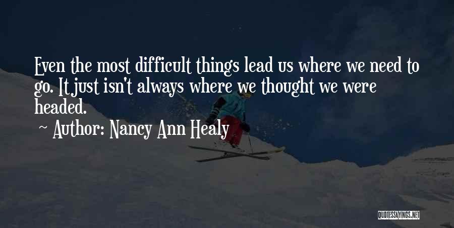 Nancy Ann Healy Quotes: Even The Most Difficult Things Lead Us Where We Need To Go. It Just Isn't Always Where We Thought We