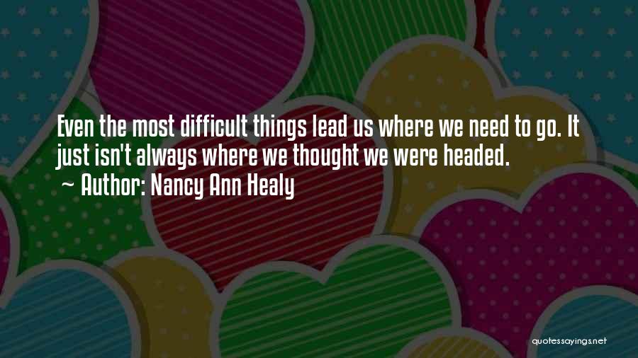 Nancy Ann Healy Quotes: Even The Most Difficult Things Lead Us Where We Need To Go. It Just Isn't Always Where We Thought We