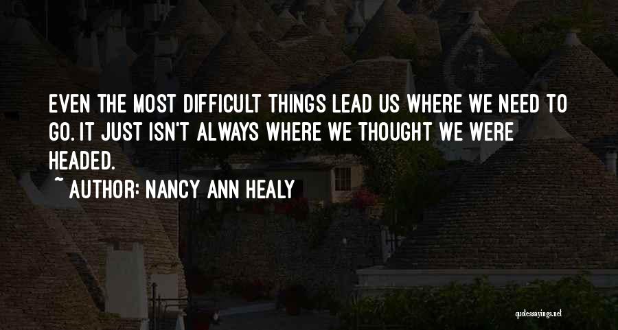 Nancy Ann Healy Quotes: Even The Most Difficult Things Lead Us Where We Need To Go. It Just Isn't Always Where We Thought We