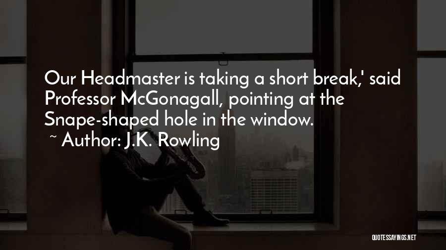 J.K. Rowling Quotes: Our Headmaster Is Taking A Short Break,' Said Professor Mcgonagall, Pointing At The Snape-shaped Hole In The Window.