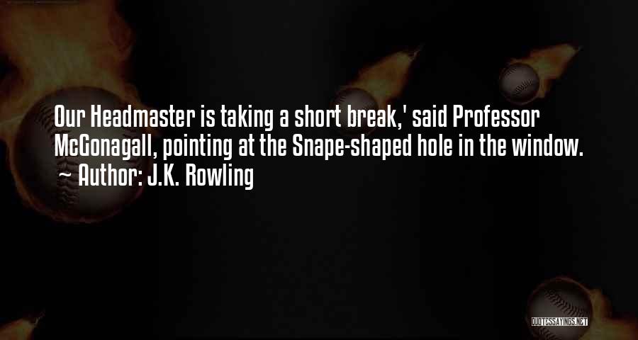 J.K. Rowling Quotes: Our Headmaster Is Taking A Short Break,' Said Professor Mcgonagall, Pointing At The Snape-shaped Hole In The Window.