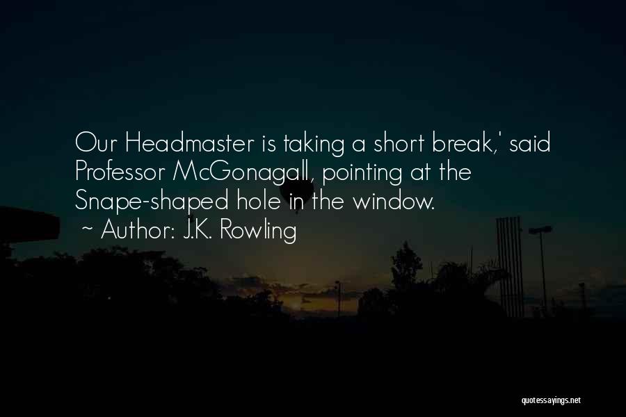 J.K. Rowling Quotes: Our Headmaster Is Taking A Short Break,' Said Professor Mcgonagall, Pointing At The Snape-shaped Hole In The Window.