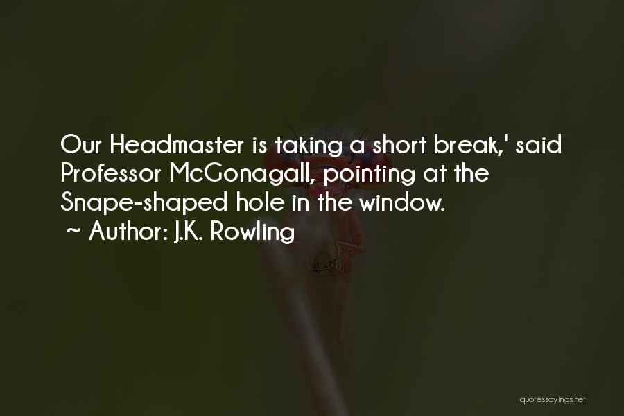 J.K. Rowling Quotes: Our Headmaster Is Taking A Short Break,' Said Professor Mcgonagall, Pointing At The Snape-shaped Hole In The Window.