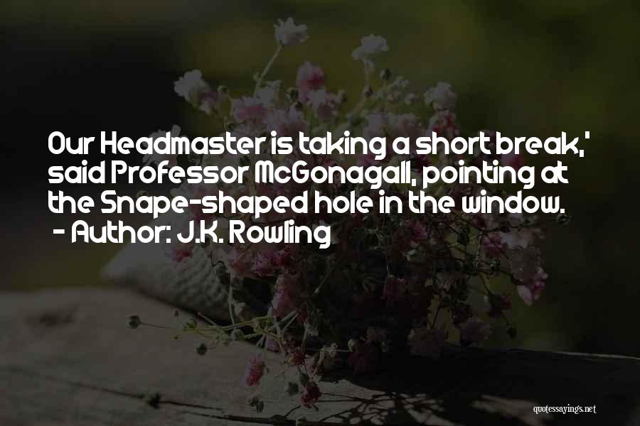 J.K. Rowling Quotes: Our Headmaster Is Taking A Short Break,' Said Professor Mcgonagall, Pointing At The Snape-shaped Hole In The Window.