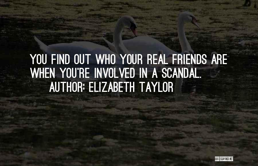 Elizabeth Taylor Quotes: You Find Out Who Your Real Friends Are When You're Involved In A Scandal.