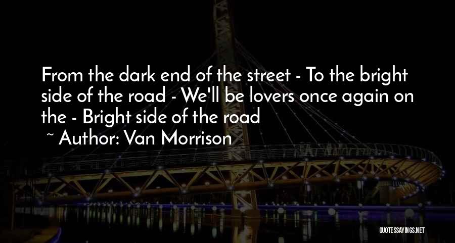 Van Morrison Quotes: From The Dark End Of The Street - To The Bright Side Of The Road - We'll Be Lovers Once