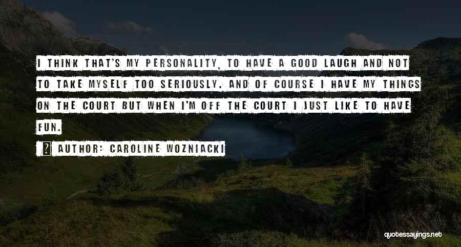 Caroline Wozniacki Quotes: I Think That's My Personality, To Have A Good Laugh And Not To Take Myself Too Seriously. And Of Course