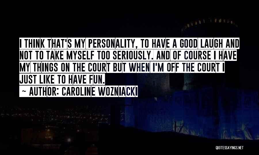 Caroline Wozniacki Quotes: I Think That's My Personality, To Have A Good Laugh And Not To Take Myself Too Seriously. And Of Course