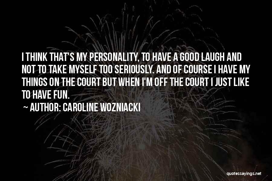 Caroline Wozniacki Quotes: I Think That's My Personality, To Have A Good Laugh And Not To Take Myself Too Seriously. And Of Course