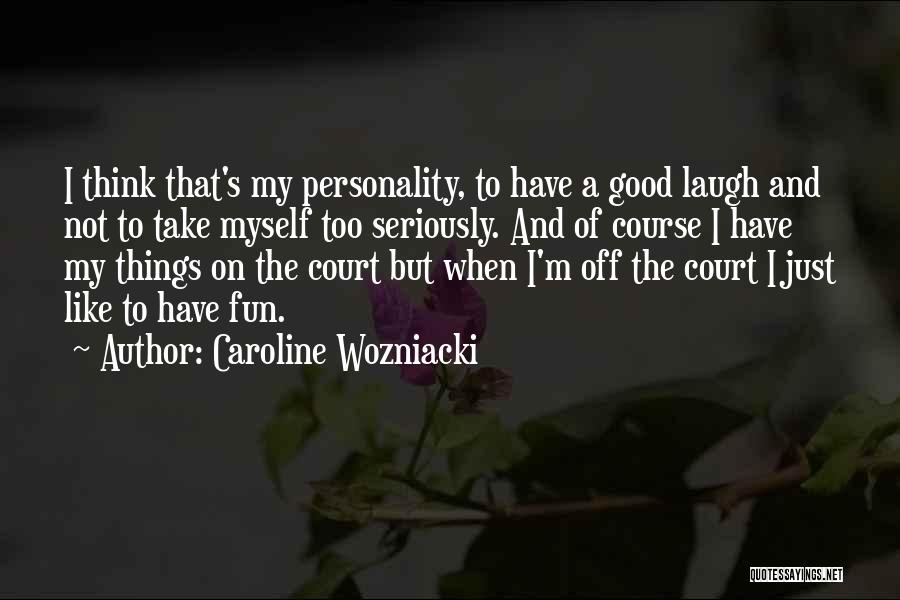 Caroline Wozniacki Quotes: I Think That's My Personality, To Have A Good Laugh And Not To Take Myself Too Seriously. And Of Course