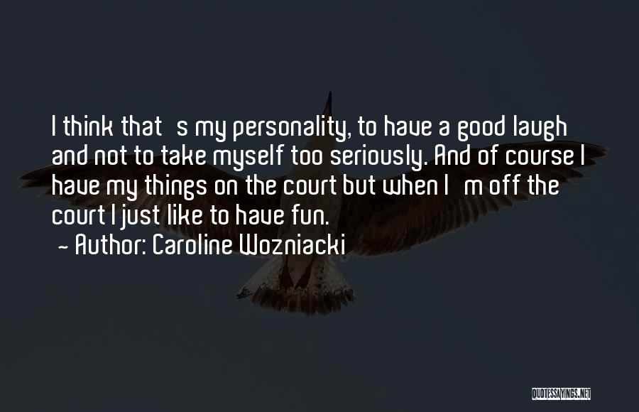 Caroline Wozniacki Quotes: I Think That's My Personality, To Have A Good Laugh And Not To Take Myself Too Seriously. And Of Course