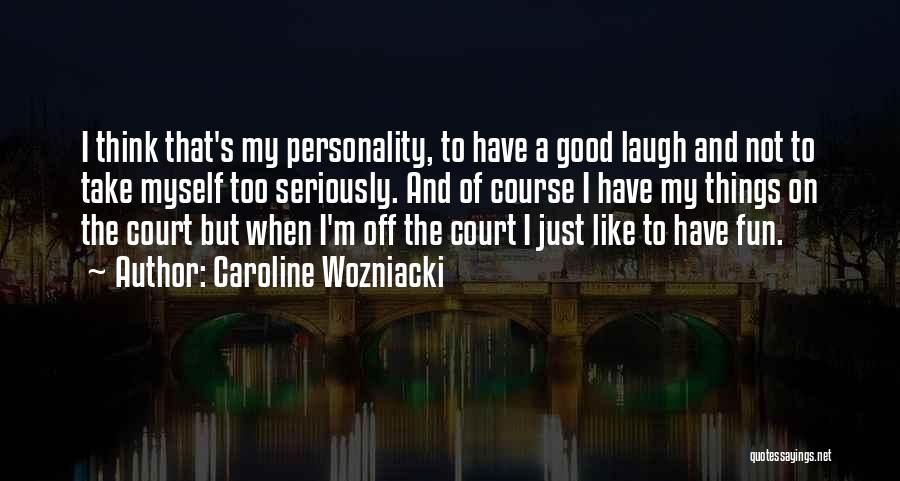 Caroline Wozniacki Quotes: I Think That's My Personality, To Have A Good Laugh And Not To Take Myself Too Seriously. And Of Course