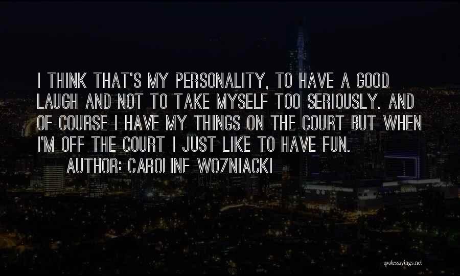 Caroline Wozniacki Quotes: I Think That's My Personality, To Have A Good Laugh And Not To Take Myself Too Seriously. And Of Course